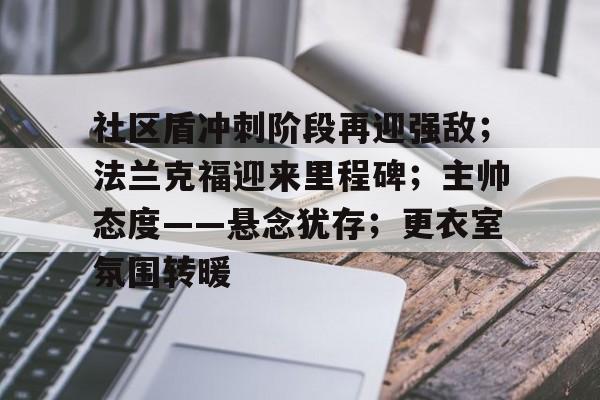 爱游戏体育社区盾冲刺阶段再迎强敌；法兰克福迎来里程碑；主帅态度——悬念犹存；更衣室氛围转暖的简单介绍